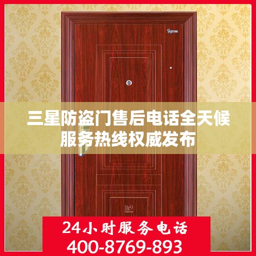 三星防盗门售后电话全天候服务热线权威发布
