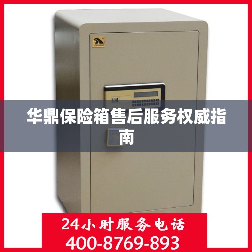 华鼎保险箱售后服务权威指南