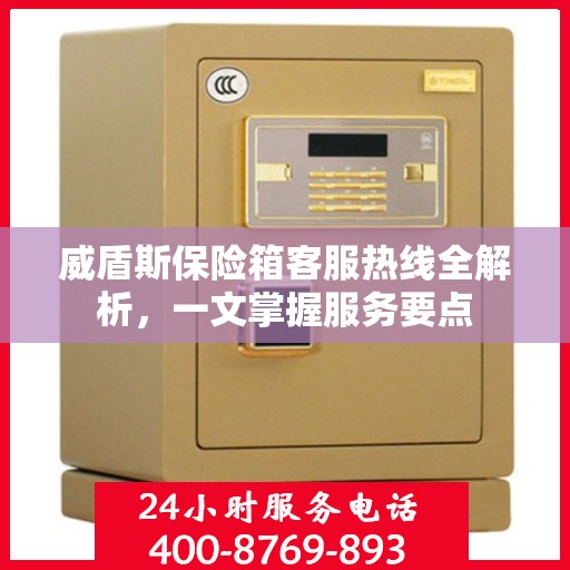 威盾斯保险箱客服热线全解析，一文掌握服务要点