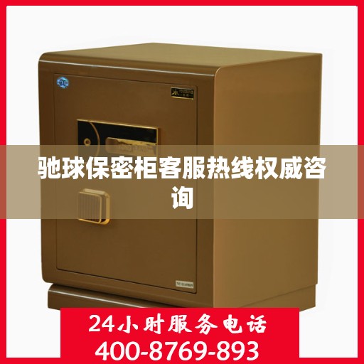 驰球保密柜客服热线权威咨询