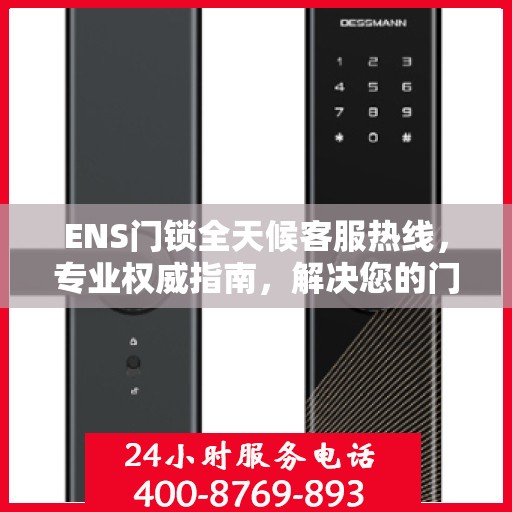 ENS门锁全天候客服热线，专业权威指南，解决您的门锁问题！