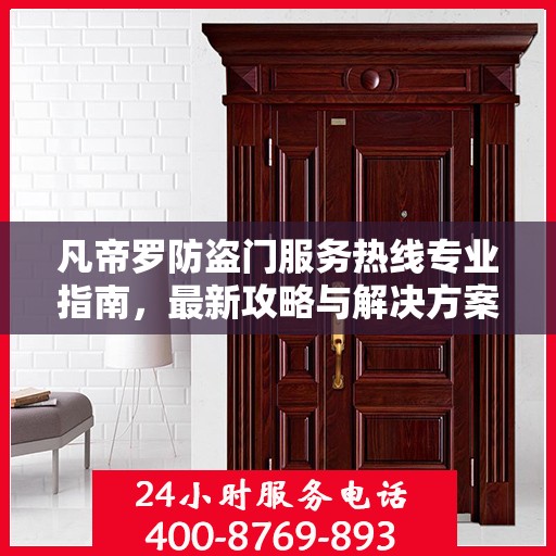 凡帝罗防盗门服务热线专业指南，最新攻略与解决方案
