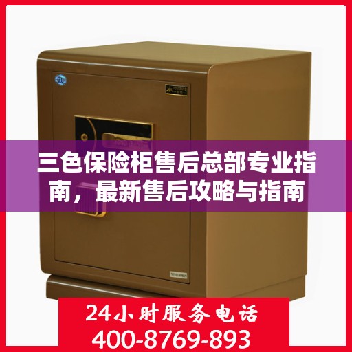 三色保险柜售后总部专业指南，最新售后攻略与指南