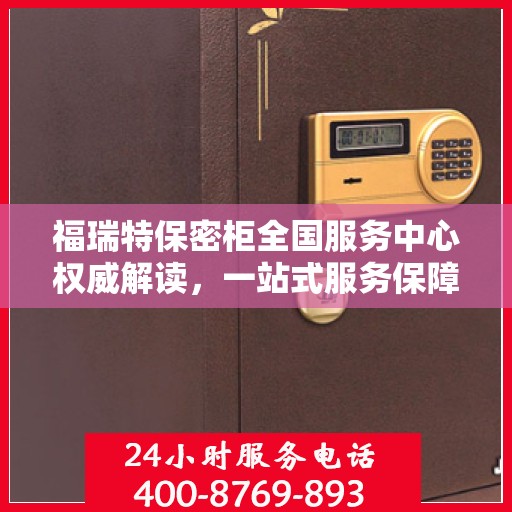福瑞特保密柜全国服务中心权威解读，一站式服务保障与信息安全解密