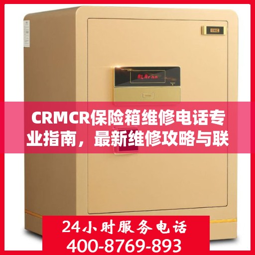 CRMCR保险箱维修电话专业指南，最新维修攻略与联系方式