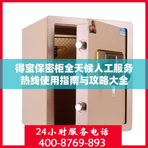 得宝保密柜全天候人工服务热线使用指南与攻略大全