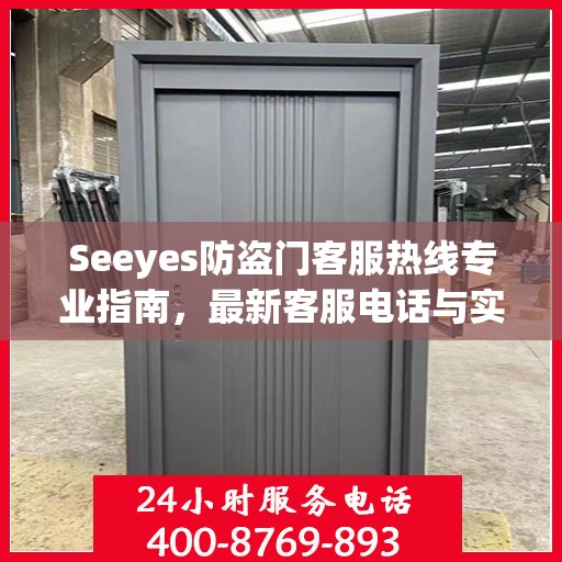 Seeyes防盗门客服热线专业指南，最新客服电话与实用攻略
