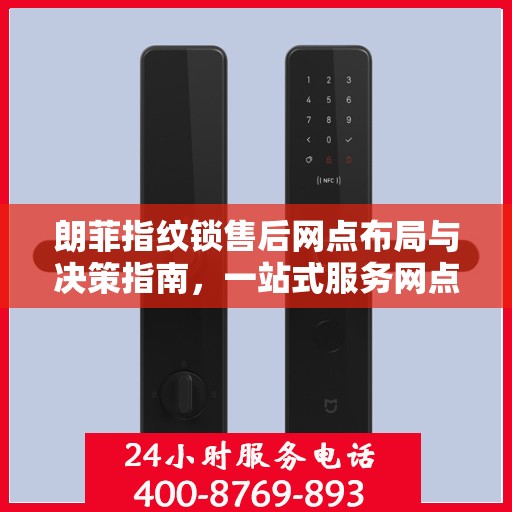 朗菲指纹锁售后网点布局与决策指南，一站式服务网点选址策略与操作指南