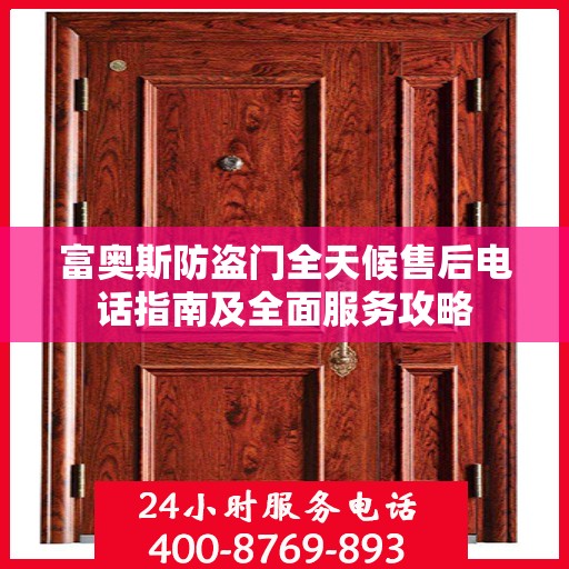 富奥斯防盗门全天候售后电话指南及全面服务攻略