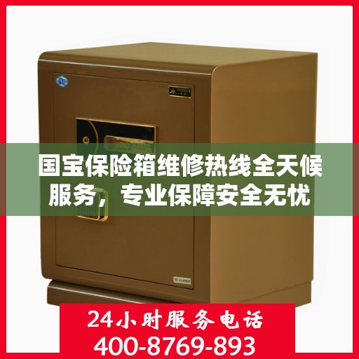 国宝保险箱维修热线全天候服务，专业保障安全无忧