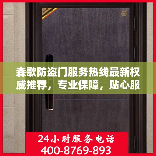 森歌防盗门服务热线最新权威推荐，专业保障，贴心服务就在指尖！