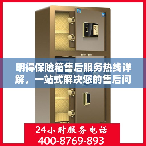 明得保险箱售后服务热线详解，一站式解决您的售后问题