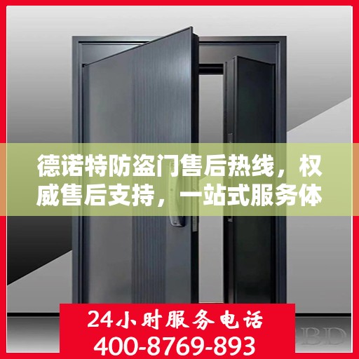 德诺特防盗门售后热线，权威售后支持，一站式服务体验