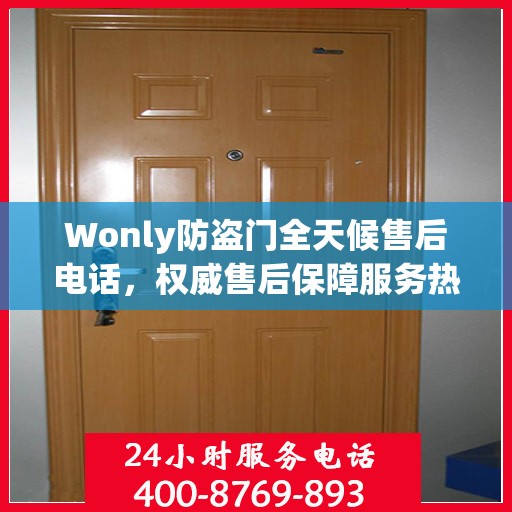Wonly防盗门全天候售后电话，权威售后保障服务热线开启！