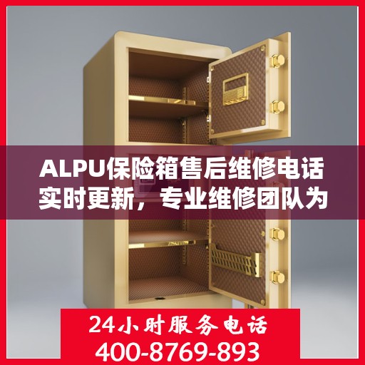 ALPU保险箱售后维修电话实时更新，专业维修团队为您服务
