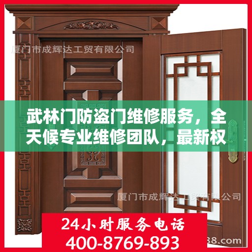 武林门防盗门维修服务，全天候专业维修团队，最新权威推荐服务电话！