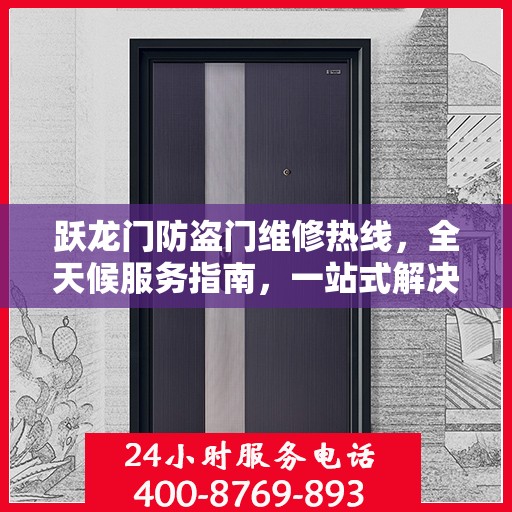 跃龙门防盗门维修热线，全天候服务指南，一站式解决您的维修需求