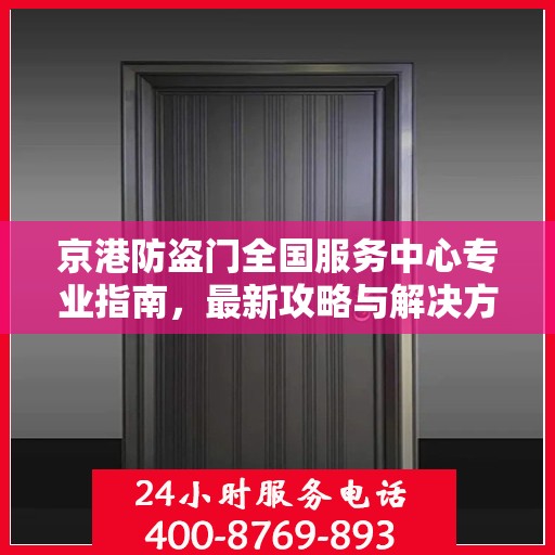 京港防盗门全国服务中心专业指南，最新攻略与解决方案