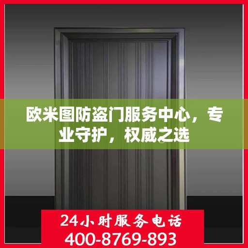 欧米图防盗门服务中心，专业守护，权威之选