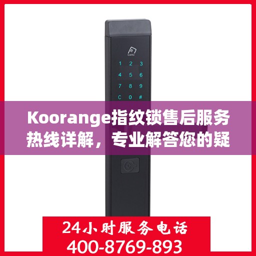 Koorange指纹锁售后服务热线详解，专业解答您的疑问与需求