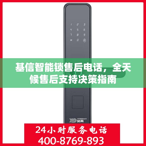 基信智能锁售后电话，全天候售后支持决策指南