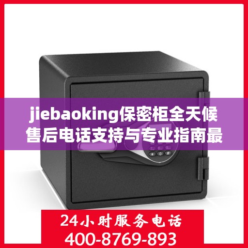 jiebaoking保密柜全天候售后电话支持与专业指南最新攻略揭秘