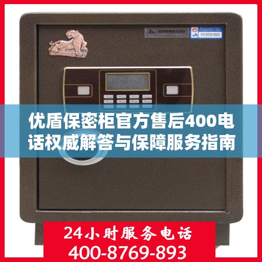 优盾保密柜官方售后400电话权威解答与保障服务指南