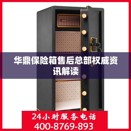 华鼎保险箱售后总部权威资讯解读