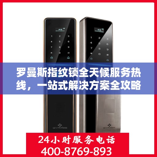罗曼斯指纹锁全天候服务热线，一站式解决方案全攻略