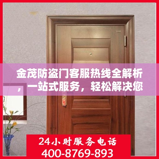 金茂防盗门客服热线全解析，一站式服务，轻松解决您的疑问和需求