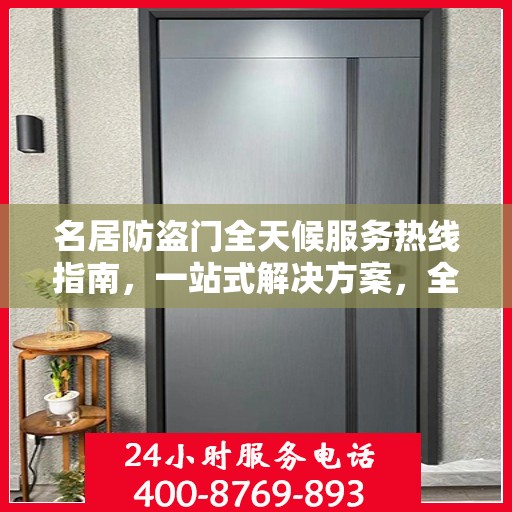 名居防盗门全天候服务热线指南，一站式解决方案，全方位保障您的安全需求