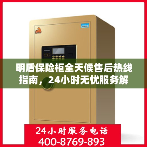 明盾保险柜全天候售后热线指南，24小时无忧服务解读