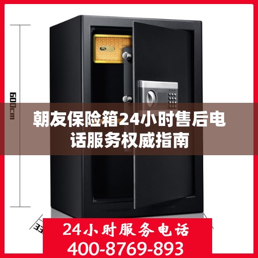 朝友保险箱24小时售后电话服务权威指南