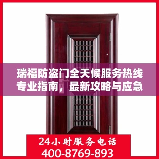 瑞福防盗门全天候服务热线专业指南，最新攻略与应急支持