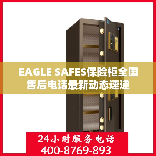 EAGLE SAFES保险柜全国售后电话最新动态速递