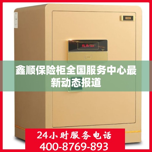鑫顺保险柜全国服务中心最新动态报道