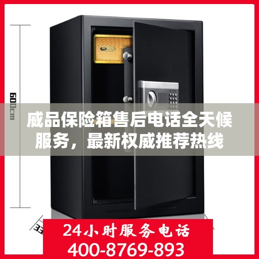 威品保险箱售后电话全天候服务，最新权威推荐热线