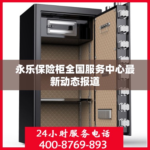 永乐保险柜全国服务中心最新动态报道
