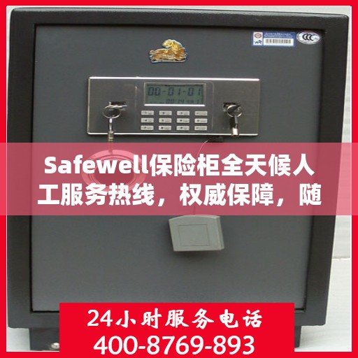Safewell保险柜全天候人工服务热线，权威保障，随时为您解答