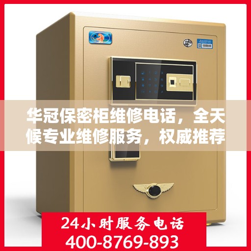 华冠保密柜维修电话，全天候专业维修服务，权威推荐热线！