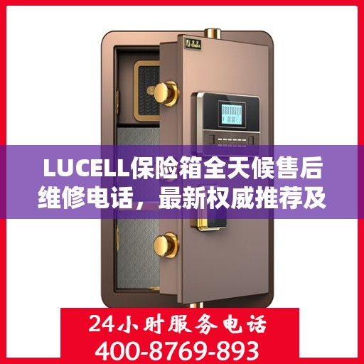 LUCELL保险箱全天候售后维修电话，最新权威推荐及解决方案