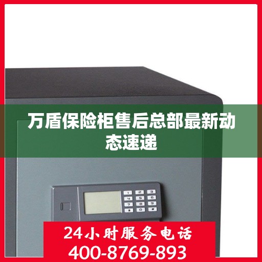 万盾保险柜售后总部最新动态速递