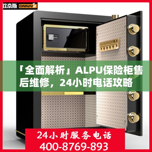 「全面解析」ALPU保险柜售后维修，24小时电话攻略与详细指南