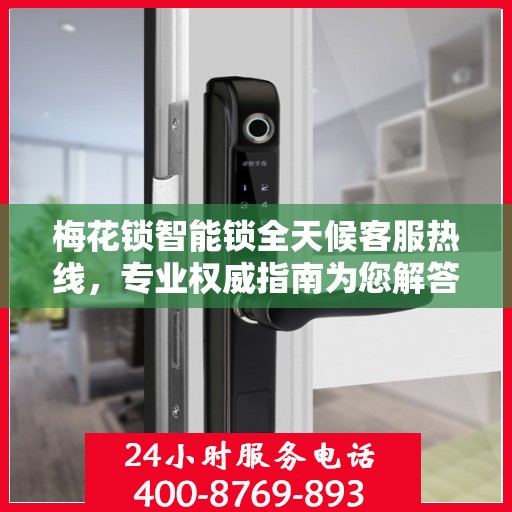 梅花锁智能锁全天候客服热线，专业权威指南为您解答疑惑