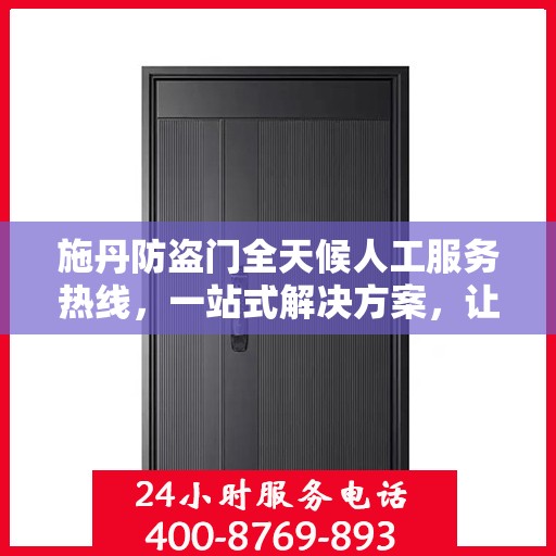 施丹防盗门全天候人工服务热线，一站式解决方案，让您无忧选门！