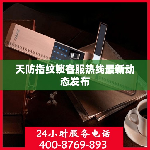 天防指纹锁客服热线最新动态发布
