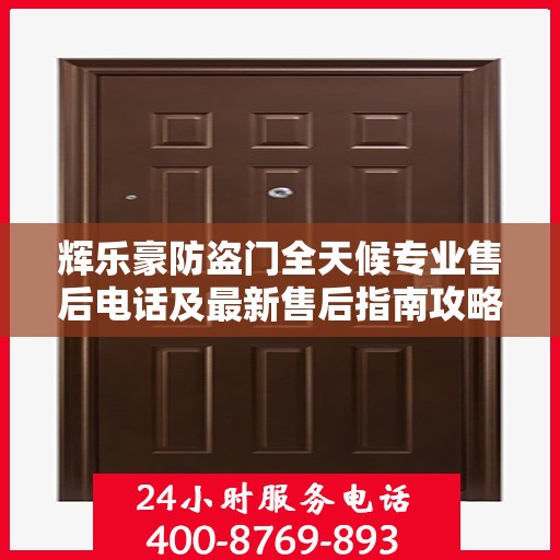 辉乐豪防盗门全天候专业售后电话及最新售后指南攻略