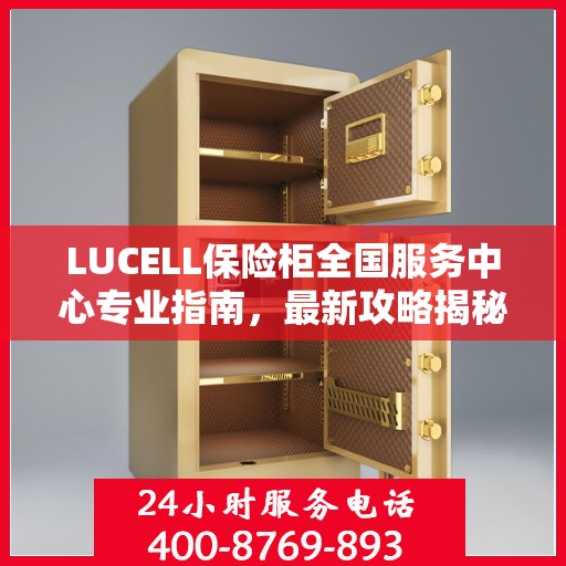 LUCELL保险柜全国服务中心专业指南，最新攻略揭秘
