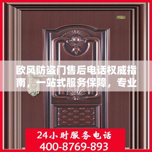 欧风防盗门售后电话权威指南，一站式服务保障，专业售后无忧沟通