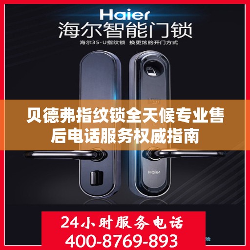 贝德弗指纹锁全天候专业售后电话服务权威指南